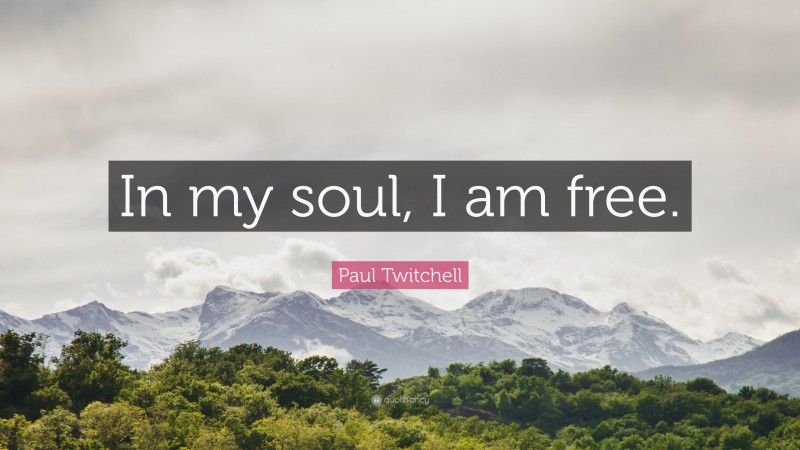 Paul Twitchell Quote: “In my soul, I am free.”