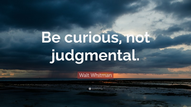 Walt Whitman Quote: “Be curious, not judgmental.”