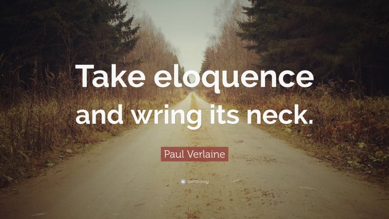Paul Verlaine Quote: “Take eloquence and wring its neck.”