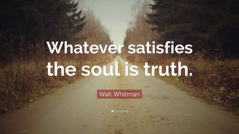 Walt Whitman Quote: “Whatever satisfies the soul is truth.”