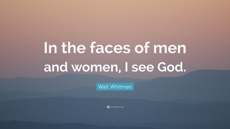 Walt Whitman Quote: “In the faces of men and women, I see God.”