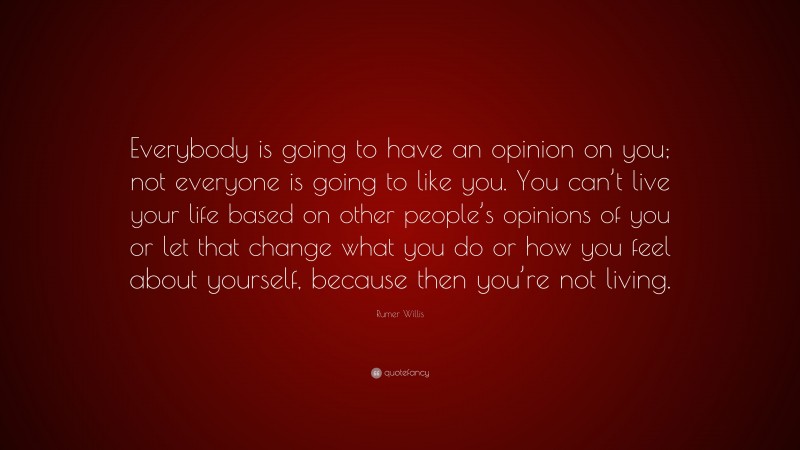 Rumer Willis Quote: “Everybody is going to have an opinion on you; not everyone is going to like you. You can’t live your life based on other people’s opinions of you or let that change what you do or how you feel about yourself, because then you’re not living.”