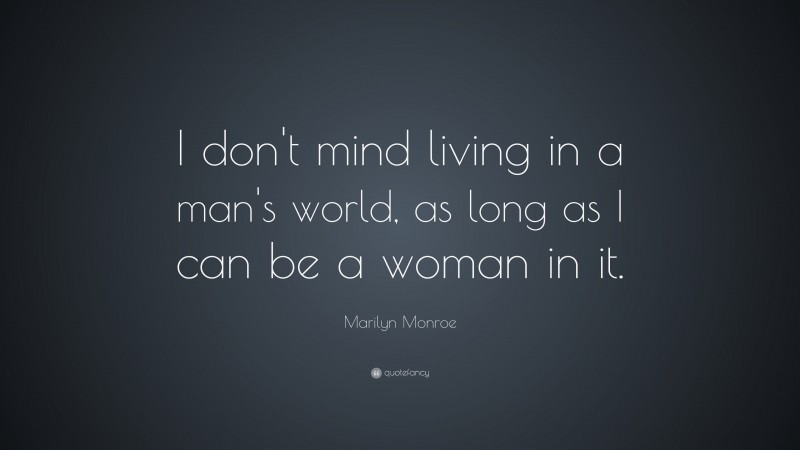 Marilyn Monroe Quote: “I don’t mind living in a man’s world, as long as I can be a woman in it.”