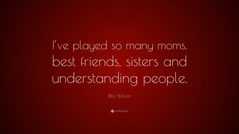 Rita Wilson Quote: “I’ve played so many moms, best friends, sisters and understanding people.”