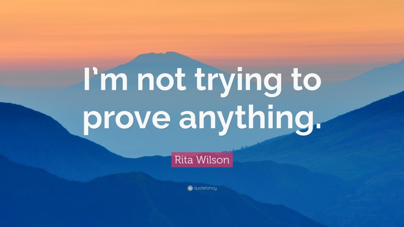 Rita Wilson Quote: “I’m not trying to prove anything.”