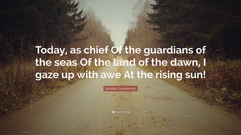 Isoroku Yamamoto Quote: “Today, as chief Of the guardians of the seas Of the land of the dawn, I gaze up with awe At the rising sun!”