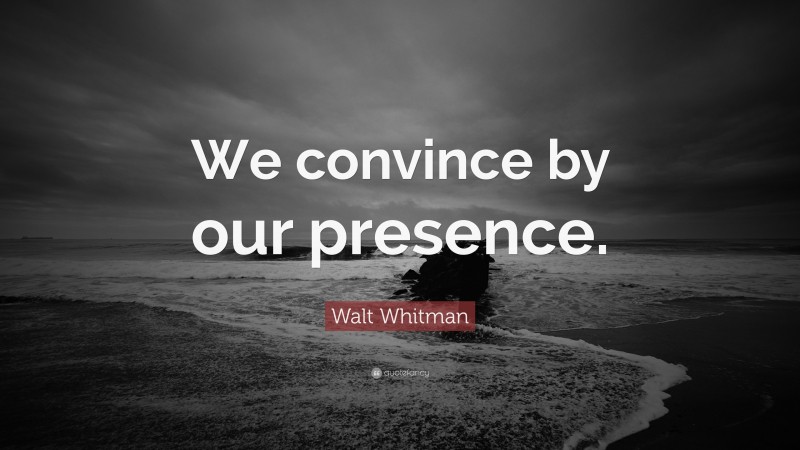 Walt Whitman Quote: “We convince by our presence.”