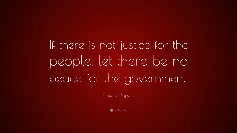 Emiliano Zapata Quote: “If there is not justice for the people, let there be no peace for the government.”