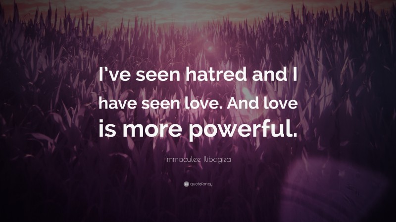 Immaculee Ilibagiza Quote: “I’ve seen hatred and I have seen love. And love is more powerful.”