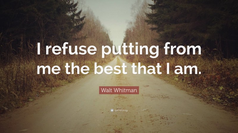 Walt Whitman Quote: “I refuse putting from me the best that I am.”