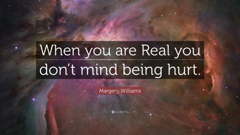 Margery Williams Quote: “When you are Real you don’t mind being hurt.”