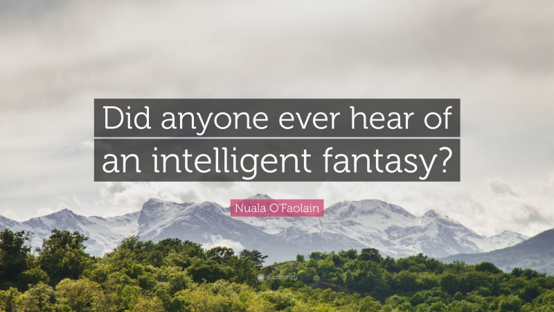 Nuala O'Faolain Quote: “Did anyone ever hear of an intelligent fantasy?”