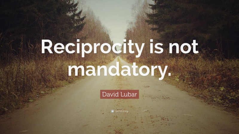 David Lubar Quote: “Reciprocity is not mandatory.”