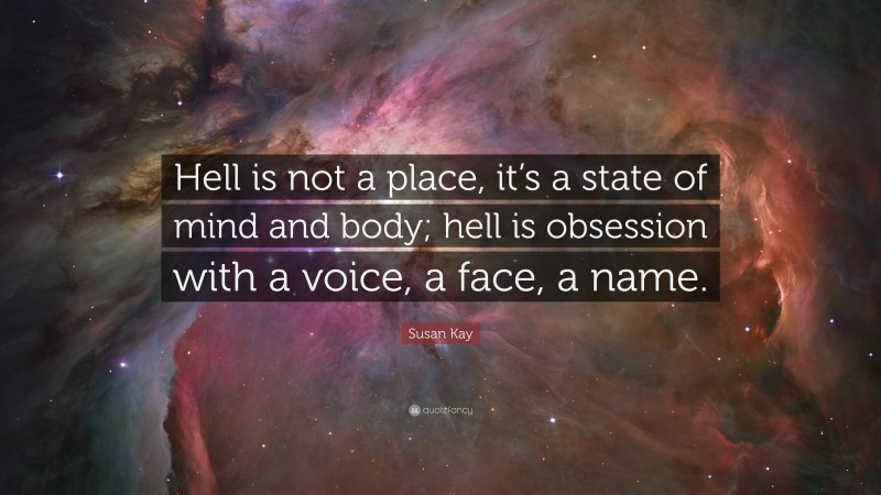 Susan Kay Quote: “Hell is not a place, it’s a state of mind and body; hell is obsession with a voice, a face, a name.”