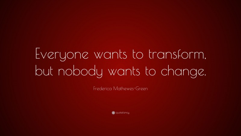 Frederica Mathewes-Green Quote: “Everyone wants to transform, but nobody wants to change.”
