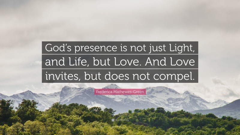 Frederica Mathewes-Green Quote: “God’s presence is not just Light, and Life, but Love. And Love invites, but does not compel.”