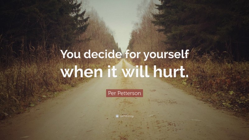 Per Petterson Quote: “You decide for yourself when it will hurt.”