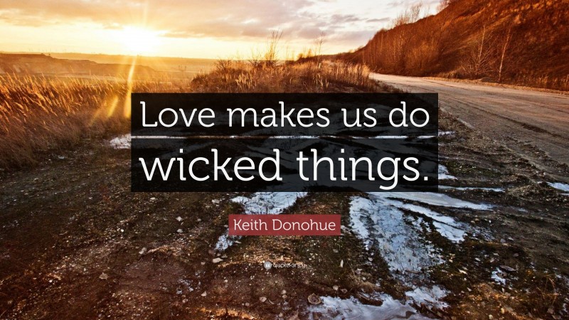 Keith Donohue Quote: “Love makes us do wicked things.”