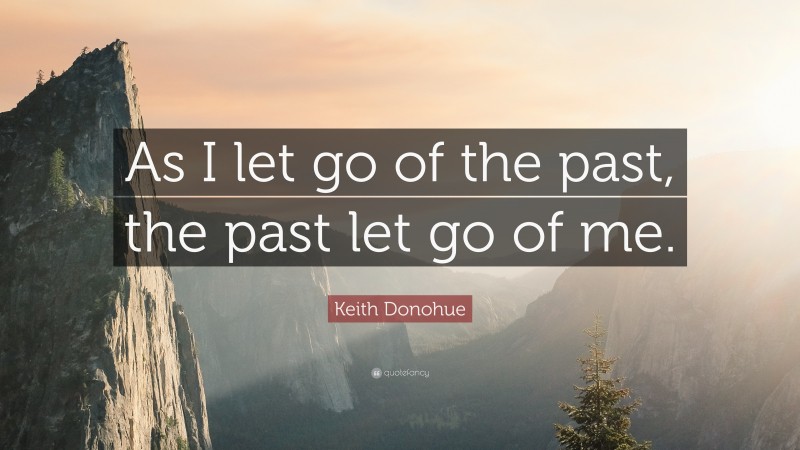 Keith Donohue Quote: “As I let go of the past, the past let go of me.”