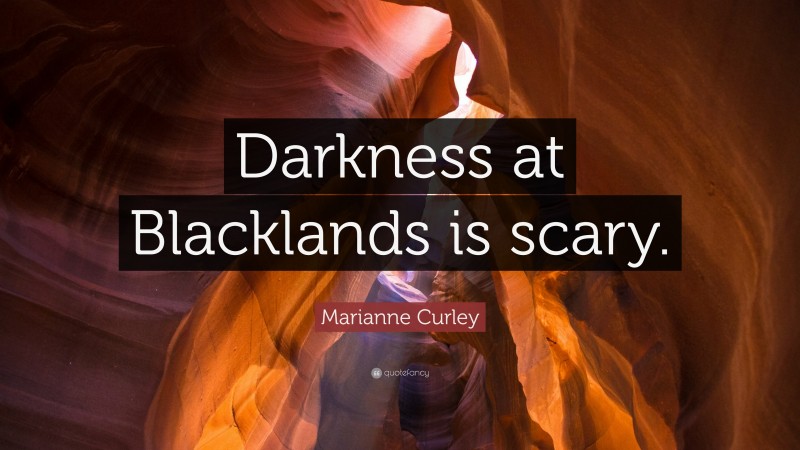 Marianne Curley Quote: “Darkness at Blacklands is scary.”