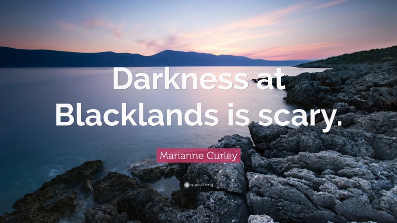 Marianne Curley Quote: “Darkness at Blacklands is scary.”