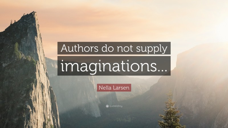 Nella Larsen Quote: “Authors do not supply imaginations...”