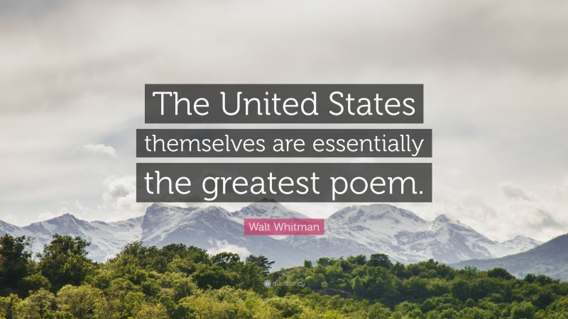 Walt Whitman Quote: “The United States themselves are essentially the greatest poem.”
