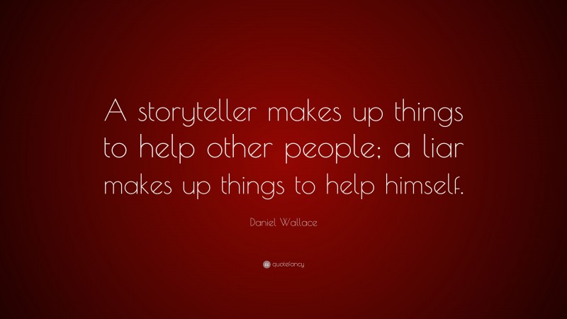 Daniel Wallace Quote: “A storyteller makes up things to help other people; a liar makes up things to help himself.”