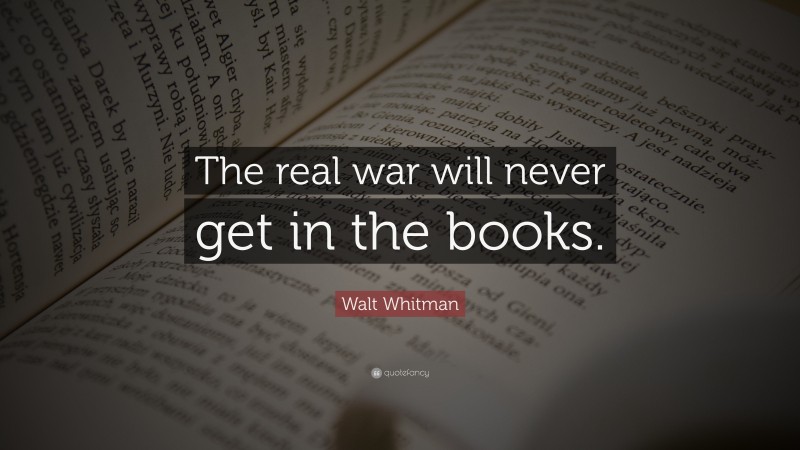 Walt Whitman Quote: “The real war will never get in the books.”