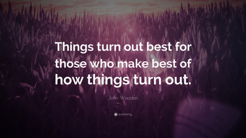 John Wooden Quote: “Things turn out best for those who make best of how ...