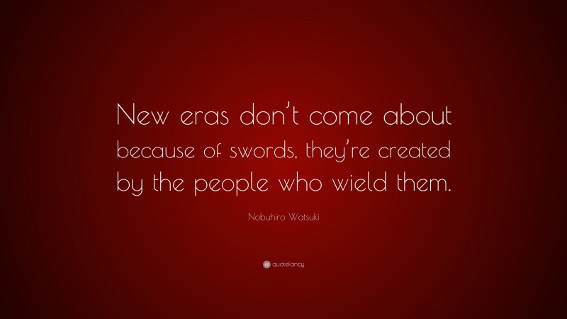 Nobuhiro Watsuki Quote: “New eras don’t come about because of swords, they’re created by the people who wield them.”