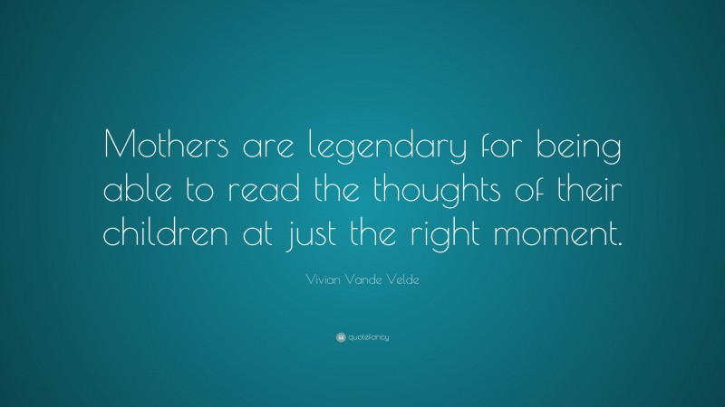 Vivian Vande Velde Quote: “Mothers are legendary for being able to read the thoughts of their children at just the right moment.”