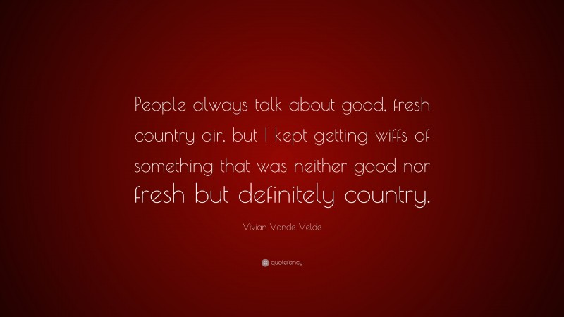 Vivian Vande Velde Quote: “People always talk about good, fresh country air, but I kept getting wiffs of something that was neither good nor fresh but definitely country.”