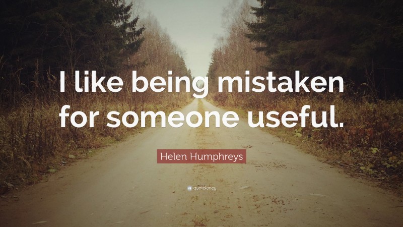 Helen Humphreys Quote: “I like being mistaken for someone useful.”