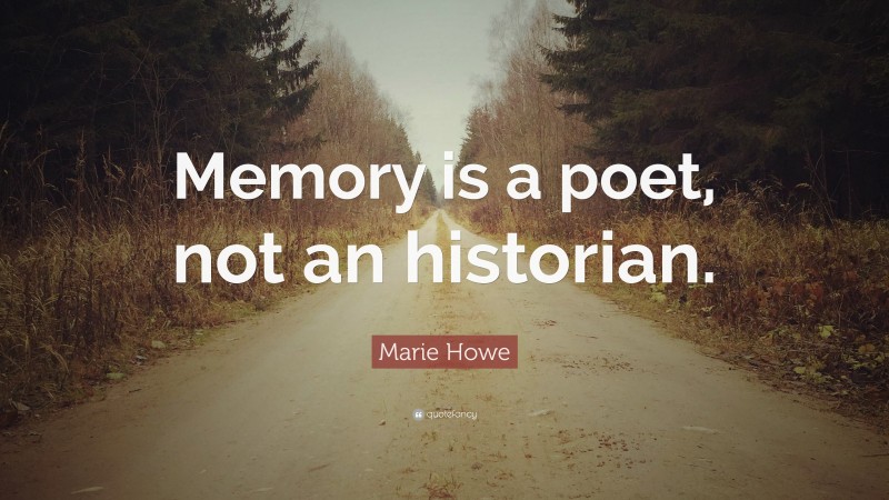 Marie Howe Quote: “Memory is a poet, not an historian.”