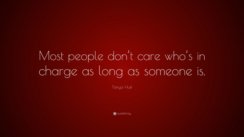 Tanya Huff Quote: “Most people don’t care who’s in charge as long as someone is.”
