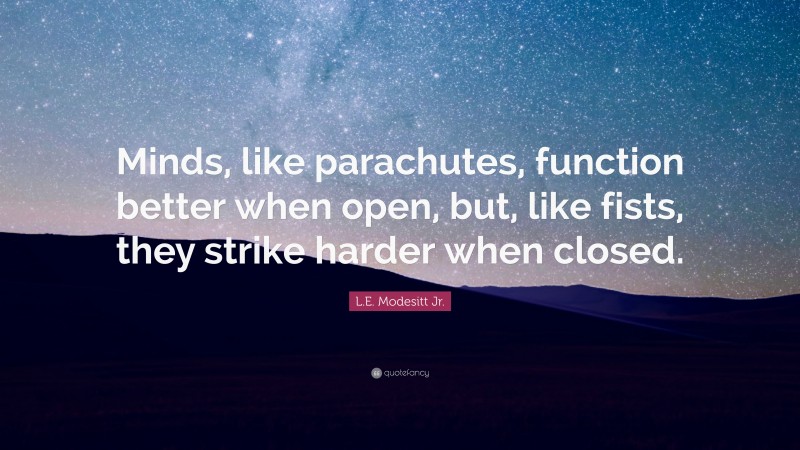 L.E. Modesitt Jr. Quote: “Minds, like parachutes, function better when open, but, like fists, they strike harder when closed.”