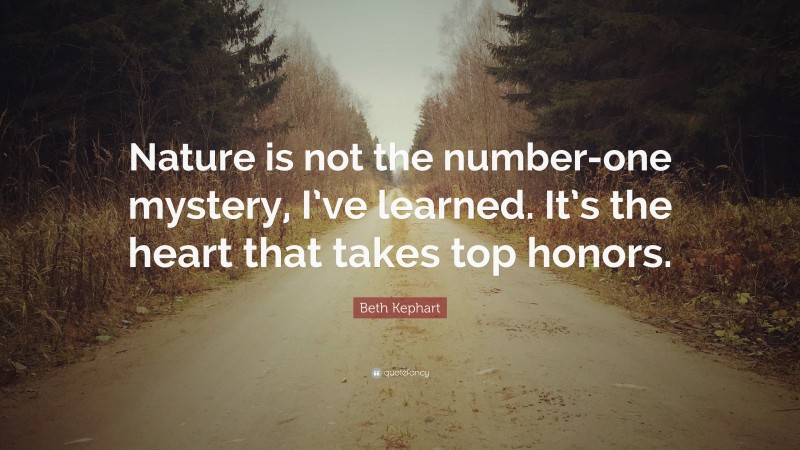 Beth Kephart Quote: “Nature is not the number-one mystery, I’ve learned. It’s the heart that takes top honors.”