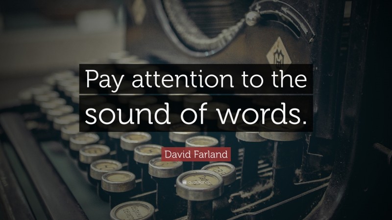 David Farland Quote: “Pay attention to the sound of words.”