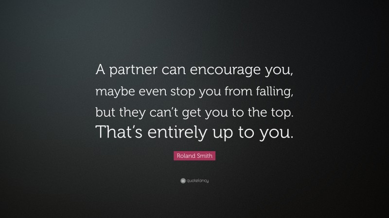 Roland Smith Quote: “A partner can encourage you, maybe even stop you from falling, but they can’t get you to the top. That’s entirely up to you.”