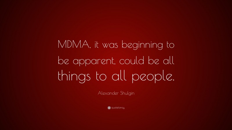 Alexander Shulgin Quote: “MDMA, it was beginning to be apparent, could be all things to all people.”