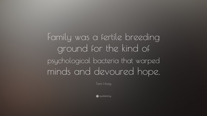 Tami Hoag Quote: “Family was a fertile breeding ground for the kind of psychological bacteria that warped minds and devoured hope.”
