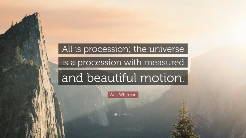 Walt Whitman Quote: “All is procession; the universe is a procession with measured and beautiful motion.”