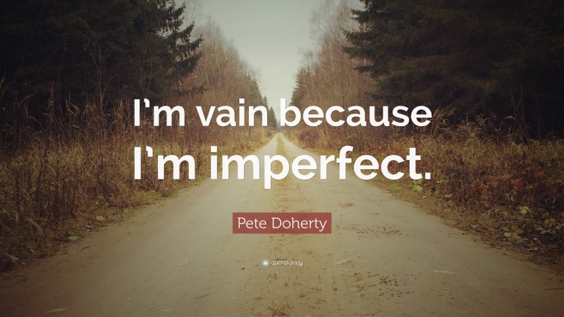 Pete Doherty Quote: “I’m vain because I’m imperfect.”