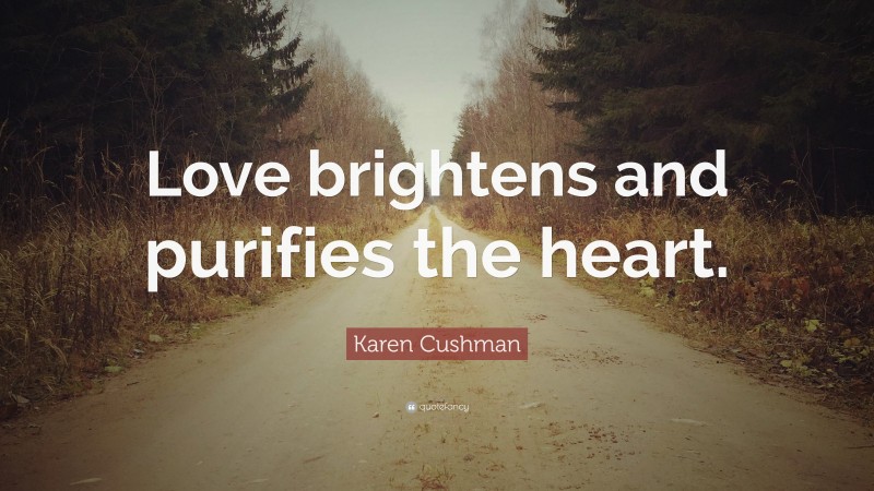 Karen Cushman Quote: “Love brightens and purifies the heart.”