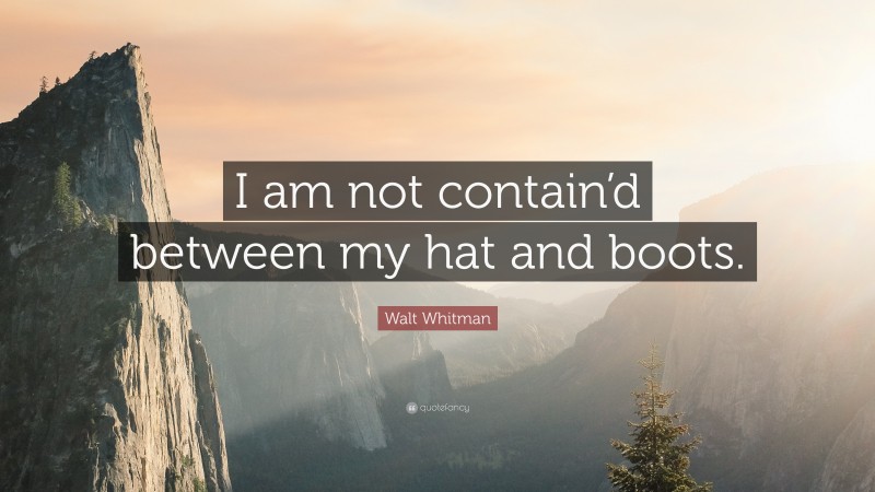 Walt Whitman Quote: “I am not contain’d between my hat and boots.”