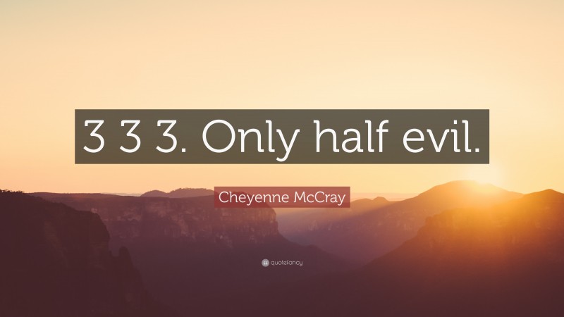 Cheyenne McCray Quote: “3 3 3. Only half evil.”