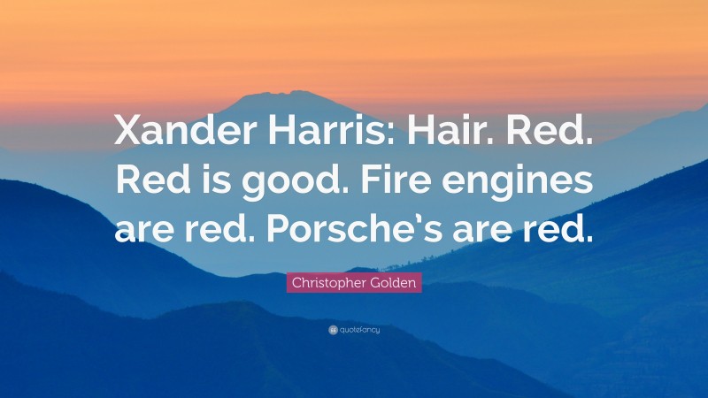 Christopher Golden Quote: “Xander Harris: Hair. Red. Red is good. Fire engines are red. Porsche’s are red.”