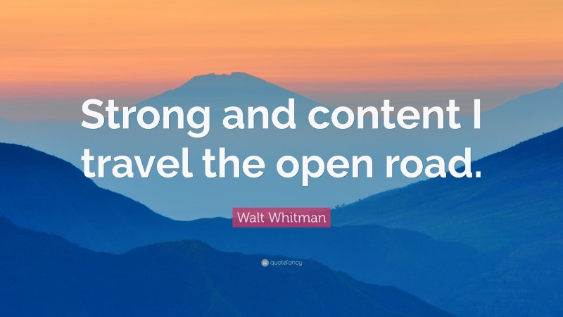 Walt Whitman Quote: “Strong and content I travel the open road.”