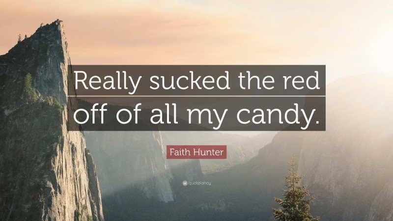 Faith Hunter Quote: “Really sucked the red off of all my candy.”